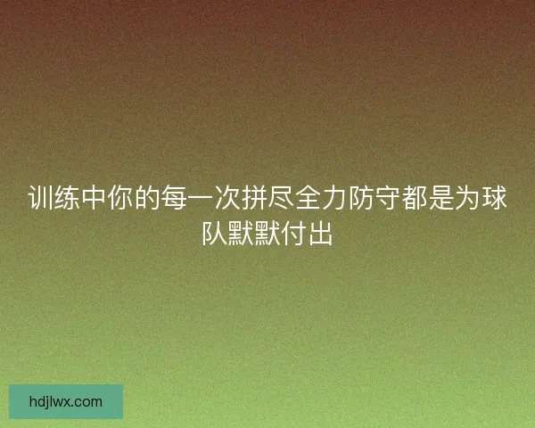 训练中你的每一次拼尽全力防守都是为球队默默付出